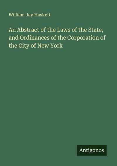 An Abstract of the Laws of the State, and Ordinances of the Corporation of the City of New York