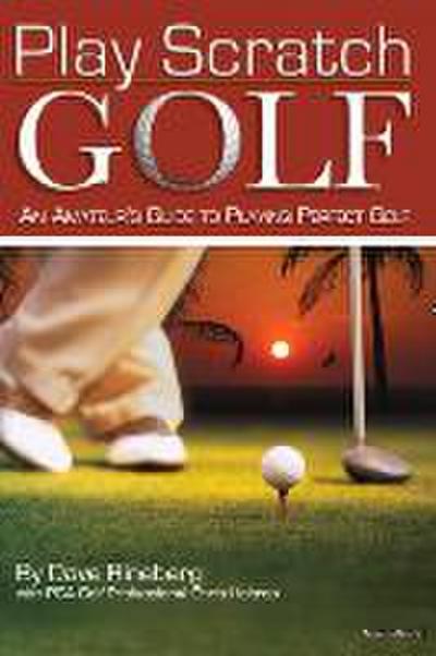 Play Scratch Golf: An Amateur’s Guide to Playing Perfect Golf