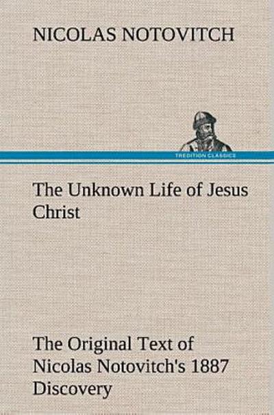 The Unknown Life of Jesus Christ The Original Text of Nicolas Notovitch’s 1887 Discovery