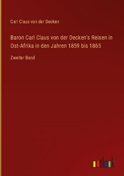 Baron Carl Claus von der Decken’s Reisen in Ost-Afrika in den Jahren 1859 bis 1865