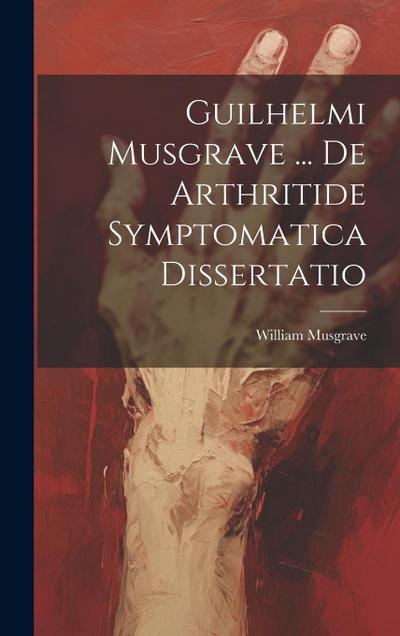 Guilhelmi Musgrave ... De Arthritide Symptomatica Dissertatio