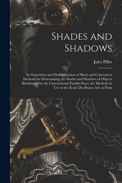 Shades and Shadows: An Exposition and Demonstration of Short and Convenient Methods for Determining the Shades and Shadows of Objects Illu