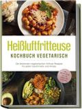 Heißluftfritteuse Kochbuch vegetarisch: Die lecker