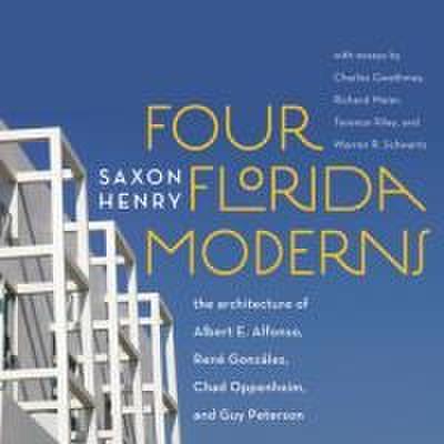 Four Florida Moderns: The Architecture of Alberto Alfonso, René González, Chad Oppenheim, and Guy Peterson