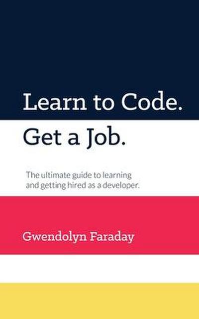 Learn to Code. Get a Job: The Ultimate Guide to Learning and Getting Hired as a Developer.