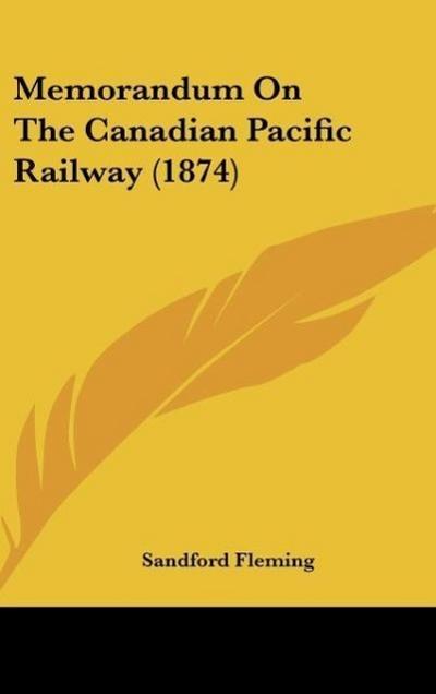 Memorandum On The Canadian Pacific Railway (1874) - Sandford Fleming