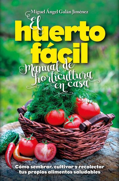 El huerto fácil : manual de horticultura en casa : cómo sembrar, cultivar y recolectar tus propios alimentos saludables