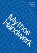 Mythos Handwerk. Zwischen Ideal und Alltag