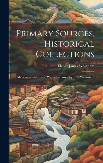Primary Sources, Historical Collections: Manchuria and Korea, With a Foreword by T. S. Wentworth