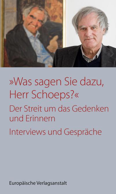 „Was sagen Sie dazu, Herr Schoeps?“: Der Streit um das Gedenken und Erinnern. Interviews und Gespräche