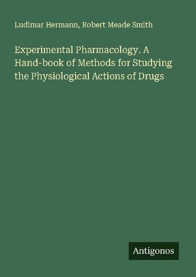 Experimental Pharmacology. A Hand-book of Methods for Studying the Physiological Actions of Drugs