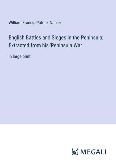 English Battles and Sieges in the Peninsula; Extracted from his ’Peninsula War
