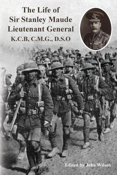 The Life of Sir Stanley Maude Lieutenant General K.C.B, C.M.G., D.S.O.