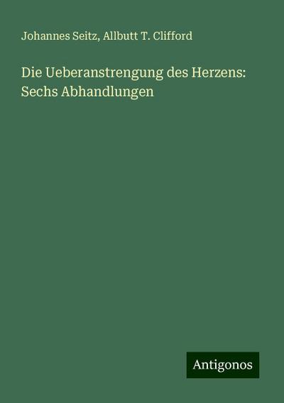 Seitz, J: Ueberanstrengung des Herzens: Sechs Abhandlungen