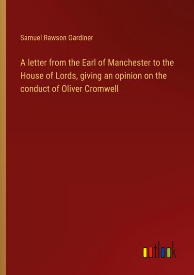 A letter from the Earl of Manchester to the House of Lords, giving an opinion on the conduct of Oliver Cromwell
