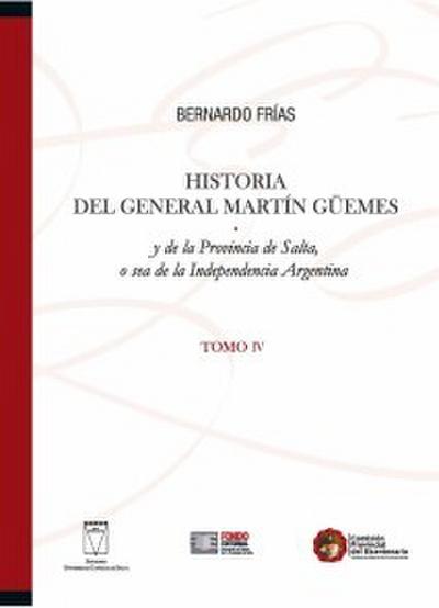 Historia del General Martín Güemes y de la provincia de Salta... Tomo IV