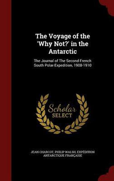 The Voyage of the ’Why Not?’ in the Antarctic: The Journal of The Second French South Polar Expedition, 1908-1910