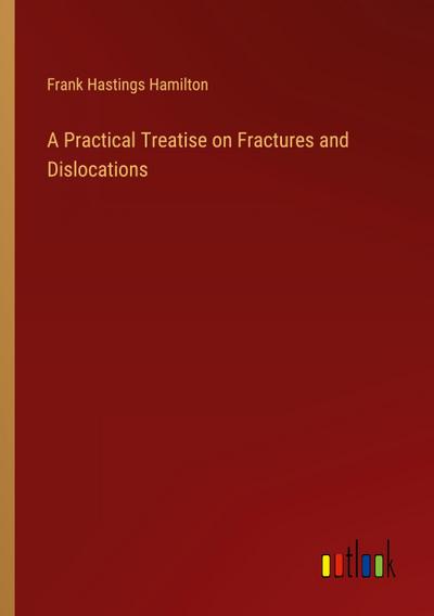A Practical Treatise on Fractures and Dislocations