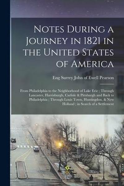 Notes During a Journey in 1821 in the United States of America: From Philadelphia to the Neighborhood of Lake Erie; Through Lancaster, Harrisburgh, Ca