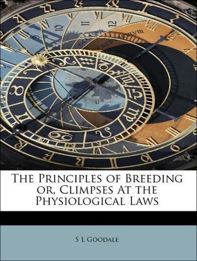 The Principles of Breeding Or, Climpses at the Physiological Laws