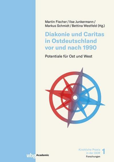 Diakonie und Caritas in Ostdeutschland vor und nach 1990: Potentiale für Ost und West (Kirchliche Praxis in der DDR – Forschungen)