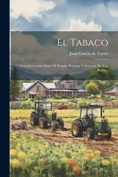 El Tabaco: Consideraciones Sobre El Pasado, Presente Y Porvenir De Esta Renta...