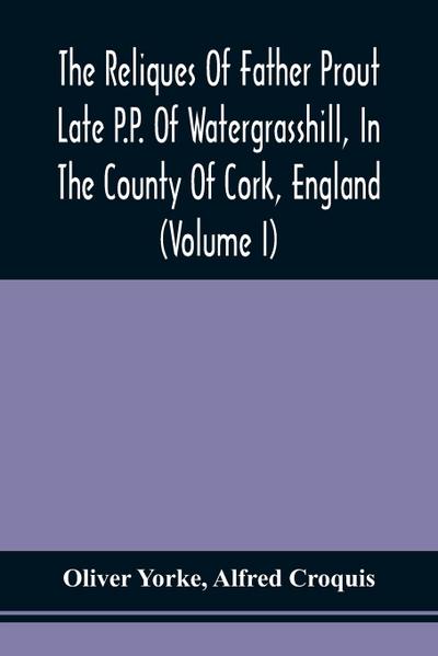 The Reliques Of Father Prout Late P.P. Of Watergrasshill, In The County Of Cork, England (Volume I)