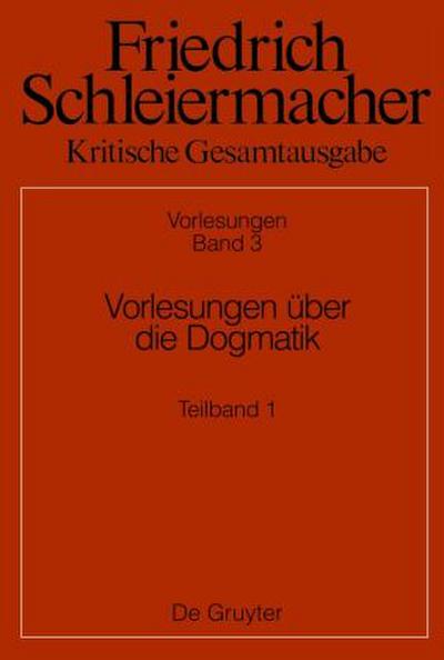 Friedrich Schleiermacher: Kritische Gesamtausgabe. Vorlesungen Vorlesungen über die Dogmatik