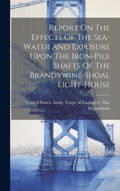 Report On The Effects Of The Sea-water And Exposure Upon The Iron-pile Shafts Of The Brandywine-shoal Light-house