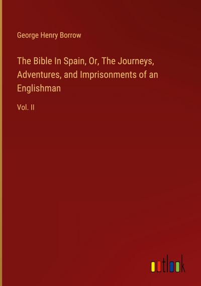 The Bible In Spain, Or, The Journeys, Adventures, and Imprisonments of an Englishman