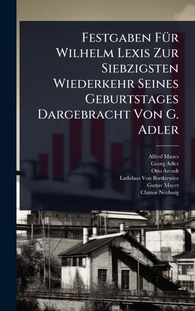 Festgaben FÃ1/4r Wilhelm Lexis Zur Siebzigsten Wiederkehr Seines Geburtstages Dargebracht Von G. Adler