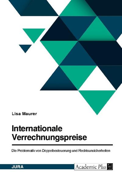 Internationale Verrechnungspreise. Die Problematik von Doppelbesteuerung und Rechtsunsicherheiten