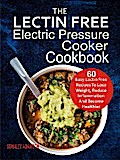 The Lectin Free Electric Pressure Cooker Cookbook: 60 Easy Lectin Free Recipes To Lose Weight, Reduce Inflammation And Become Healthier