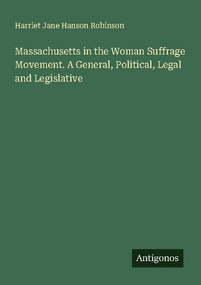 Massachusetts in the Woman Suffrage Movement. A General, Political, Legal and Legislative