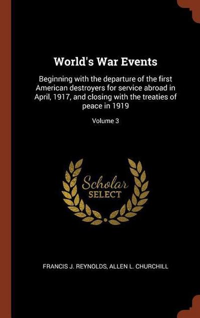 World’s War Events: Beginning with the departure of the first American destroyers for service abroad in April, 1917, and closing with the