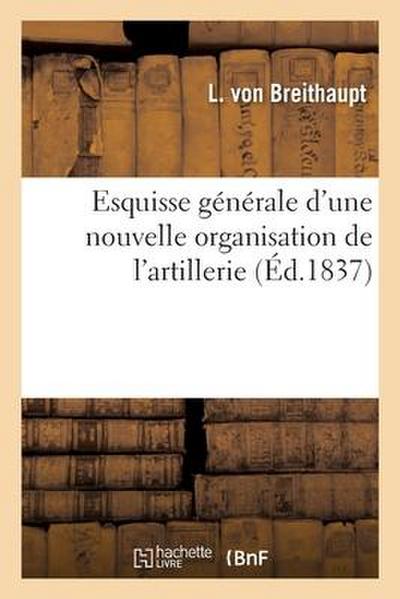 Esquisse Générale d’Une Nouvelle Organisation de l’Artillerie