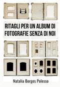 Ritagli per un album di fotografie senza di noi