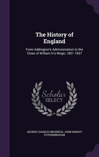 The History of England: From Addington’s Administration to the Close of William Iv’s Reign, 1801-1837