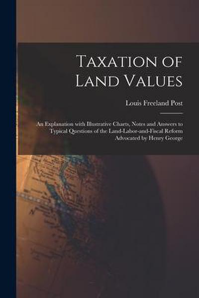 Taxation of Land Values: an Explanation With Illustrative Charts, Notes and Answers to Typical Questions of the Land-labor-and-fiscal Reform Ad