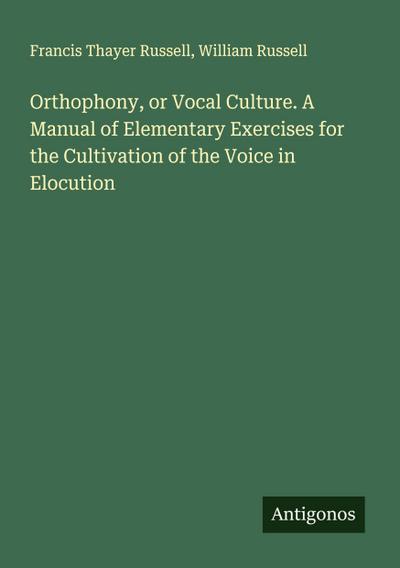 Orthophony, or Vocal Culture. A Manual of Elementary Exercises for the Cultivation of the Voice in Elocution
