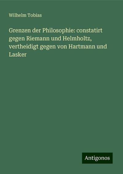 Tobias, W: Grenzen der Philosophie: constatirt gegen Riemann
