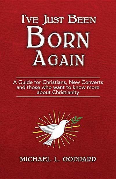 I’ve Just Been Born Again: A Guide for Christians New Converts and Those Who Want to Know More about Christianity