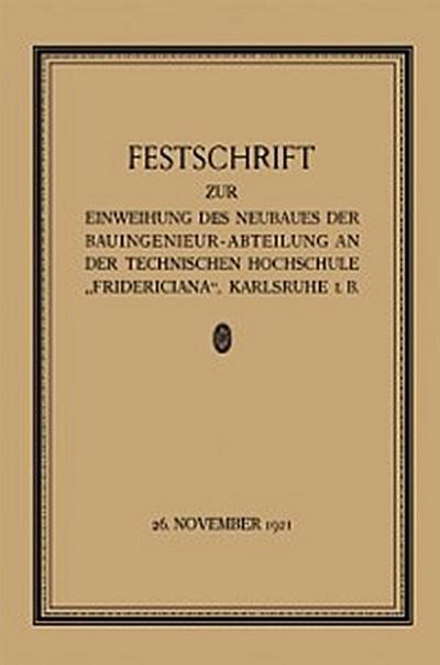 Festschrift zur Einweihung des Neubaues der Bauingenieur-Abteilung an der Technischen Hochschule „Fridericiana“, Karlsruhe i. B