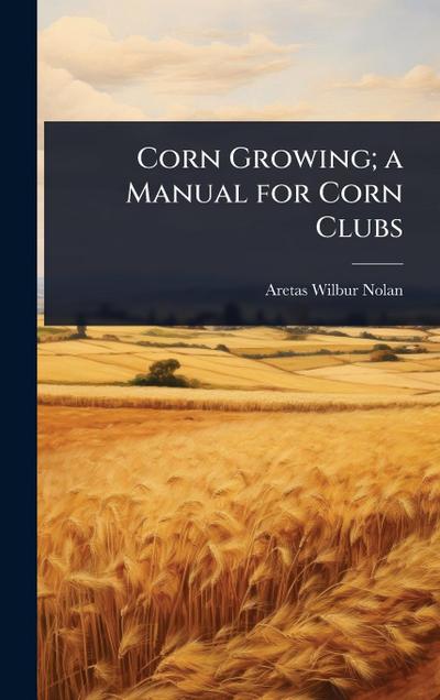 Corn Growing; a Manual for Corn Clubs