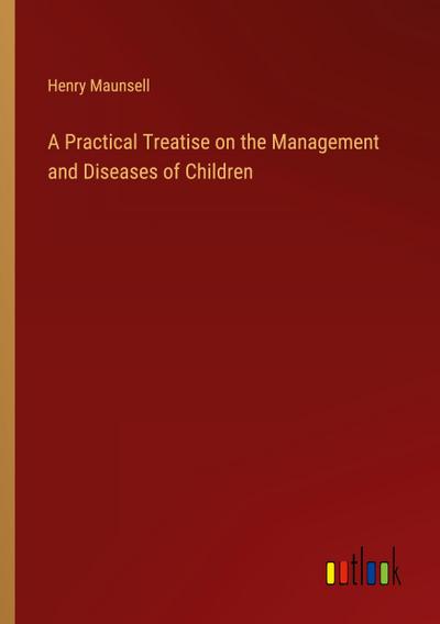 A Practical Treatise on the Management and Diseases of Children