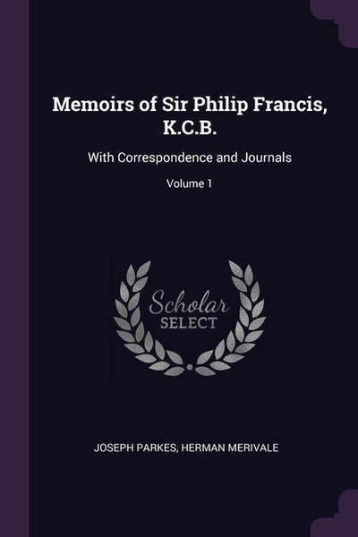 Memoirs of Sir Philip Francis, K.C.B.: With Correspondence and Journals; Volume 1