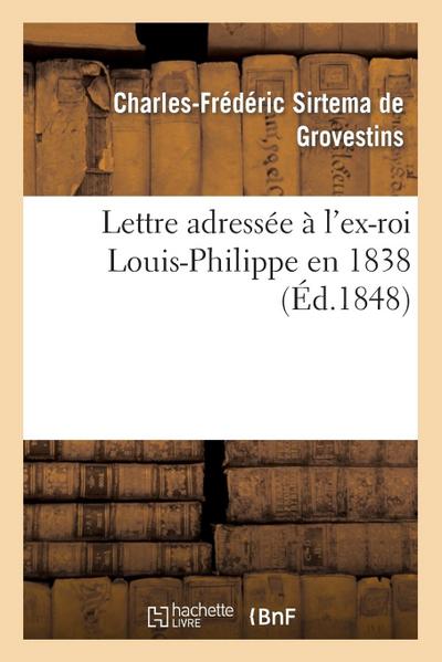 Lettre Adressée À l’Ex-Roi Louis-Philippe En 1838: Suivie: 1 ° d’Une Lettre À M. Guizot