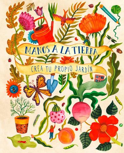 Manos a la Tierra. Crea Tu Propio Jardín