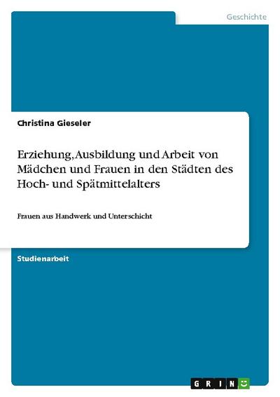 Erziehung, Ausbildung und Arbeit von Mädchen und Frauen in den Städten des Hoch- und Spätmittelalters