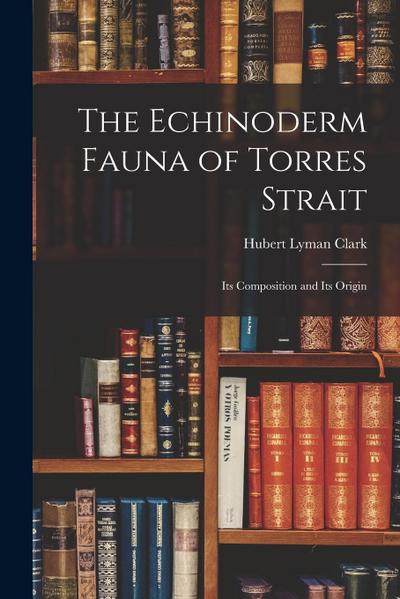 The Echinoderm Fauna of Torres Strait: Its Composition and Its Origin